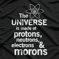 The Universe Is Made of Protons, Neutrons, Electrons & Morons – Science T-Shirt