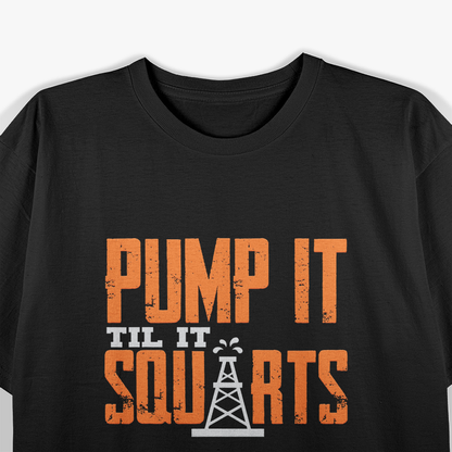 Pump It Till It Squirts Funny Oil Field Roughneck Work T-Shirt