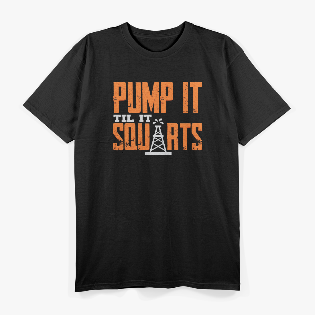 Pump It Till It Squirts Funny Oil Field Roughneck Work T-Shirt