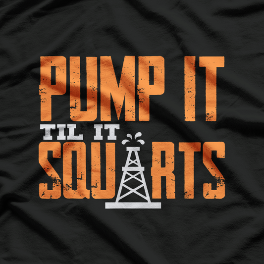 Pump It Till It Squirts Funny Oil Field Roughneck Work T-Shirt