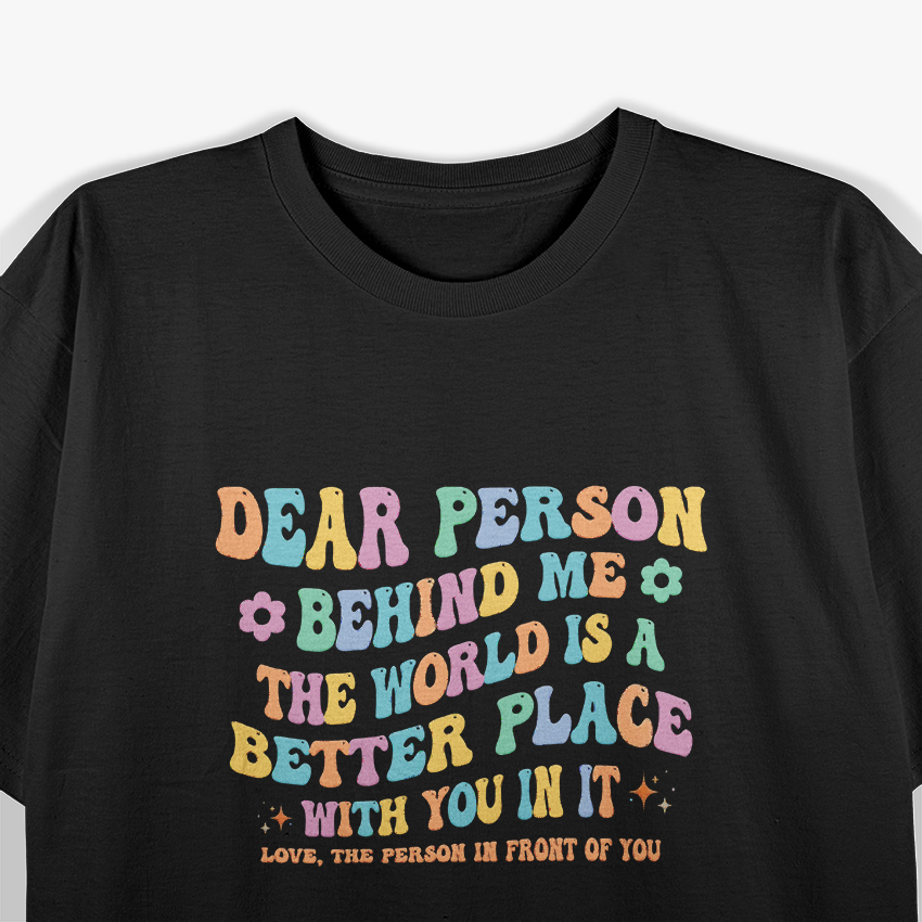 Dear Person Behind Me The World Is A Better Place Kindness Love T-Shirt