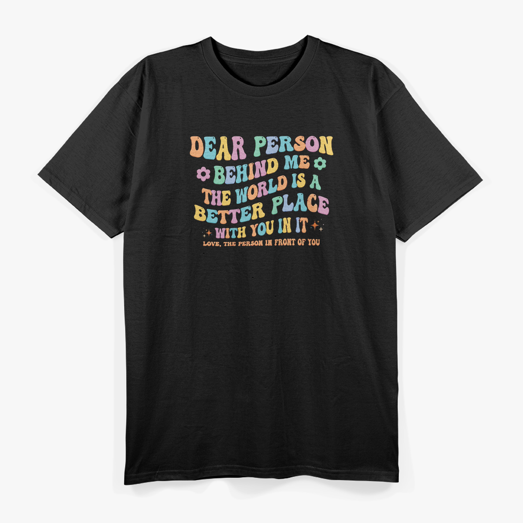 Dear Person Behind Me The World Is A Better Place Kindness Love T-Shirt