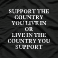 Support the Country You Live In or Live in the Country You Support – Patriotic Funny Saying T-Shirt