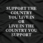 Support the Country You Live In or Live in the Country You Support – Patriotic Funny Saying T-Shirt