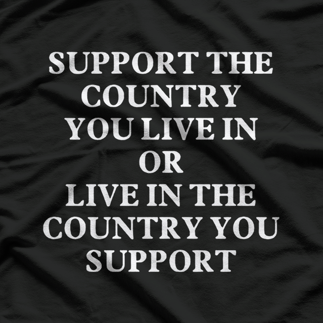 Support the Country You Live In or Live in the Country You Support – Patriotic Funny Saying T-Shirt