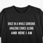 Once In A While Someone Amazing Comes Along And Here I Am T-Shirt