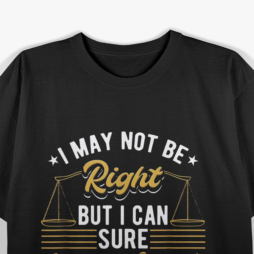 I May Not Be Right But I Can Sure Sound Like It Funny Lawyer T-Shirt