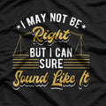 I May Not Be Right But I Can Sure Sound Like It Funny Lawyer T-Shirt