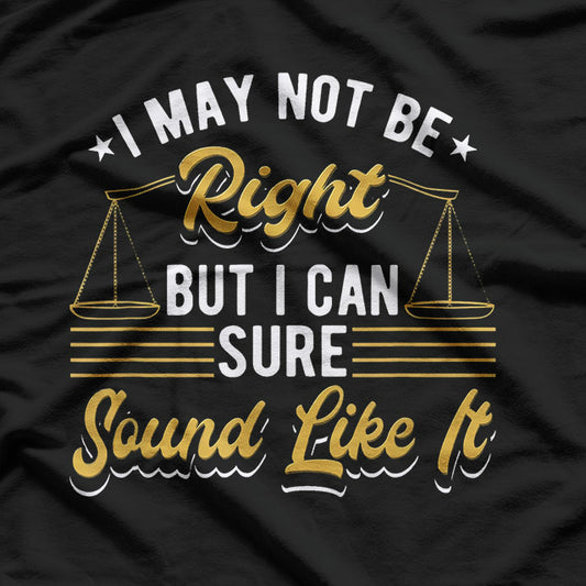 I May Not Be Right But I Can Sure Sound Like It Funny Lawyer T-Shirt