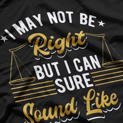 I May Not Be Right But I Can Sure Sound Like It Funny Lawyer T-Shirt