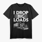 I Drop Big Loads: Funny Trucker T-Shirt