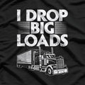 I Drop Big Loads: Funny Trucker T-Shirt