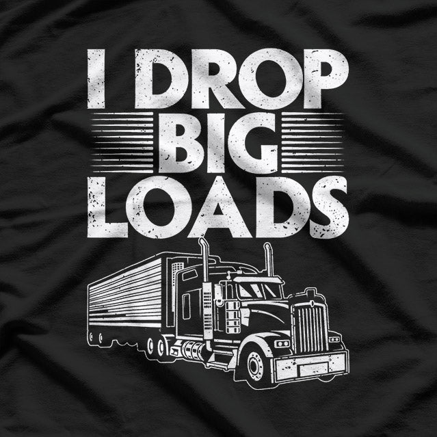 I Drop Big Loads: Funny Trucker T-Shirt