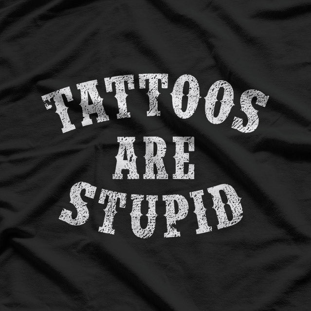 Tattoos Are Stupid Funny Sarcastic Tattoo T-Shirt