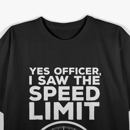 Yes Officer I Saw the Speed Limit, Just Didn’t See You Funny Car T-Shirt