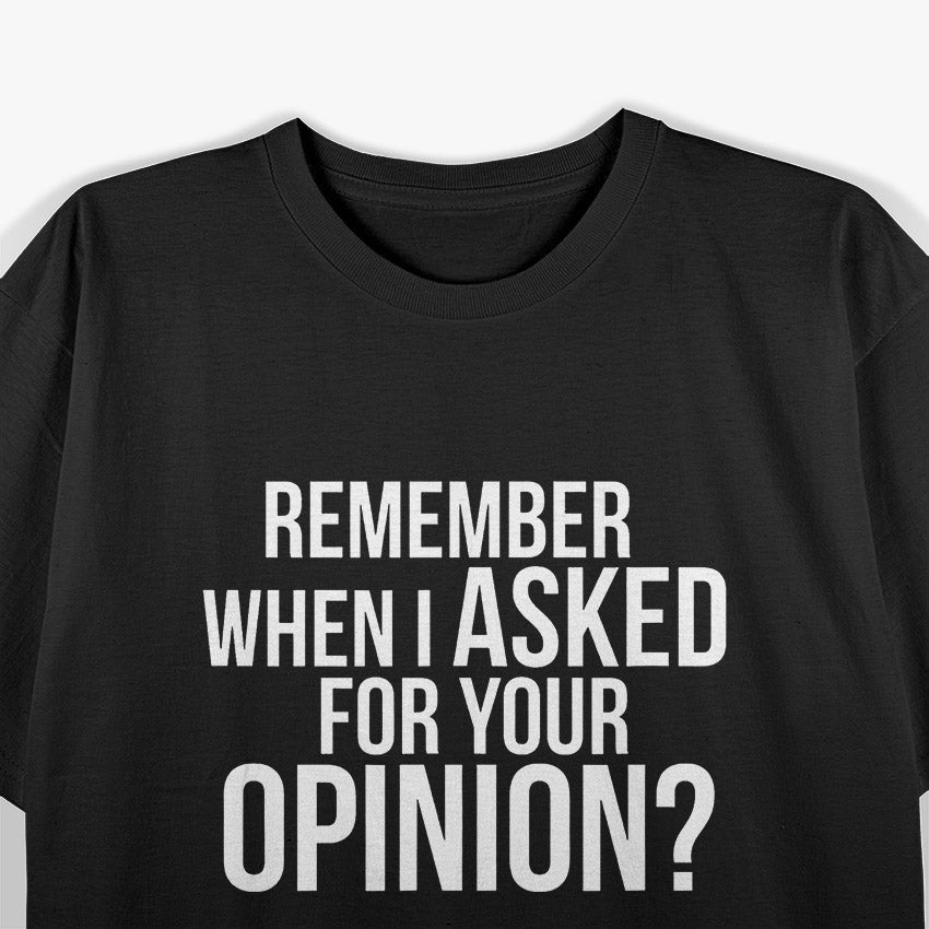 Remember When I Asked For Your Opinion? T-Shirt