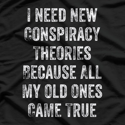 I Need New Conspiracy Theories - All My Old Ones Came True T-Shirt