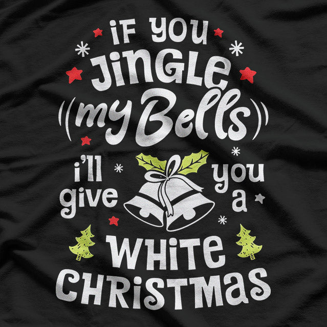 If You Jingle My Bells I'll Give You A White Christmas T-Shirt