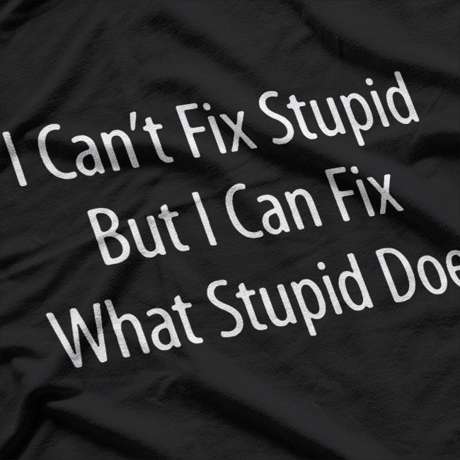 I Can't Fix Stupid, But I Can Fix What Stupid Does T-Shirt