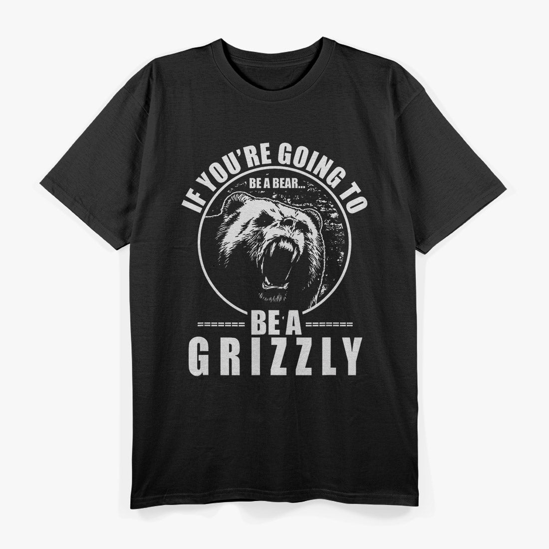 If You're Going To Be A Bear Be A Grizzly T-Shirt