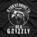 If You're Going To Be A Bear Be A Grizzly T-Shirt