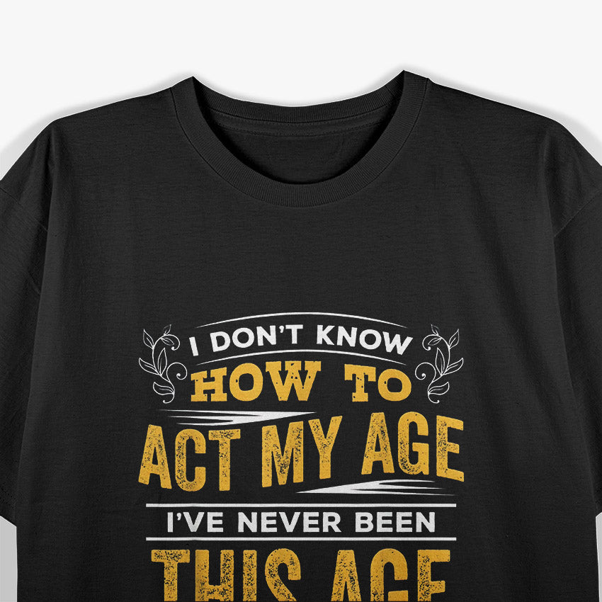 I Don’t Know How To Act My Age Funny Birthday Quote T-Shirt