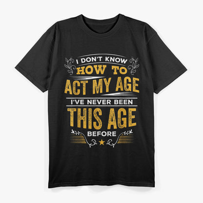 I Don’t Know How To Act My Age Funny Birthday Quote T-Shirt