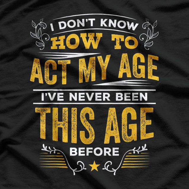 I Don’t Know How To Act My Age Funny Birthday Quote T-Shirt