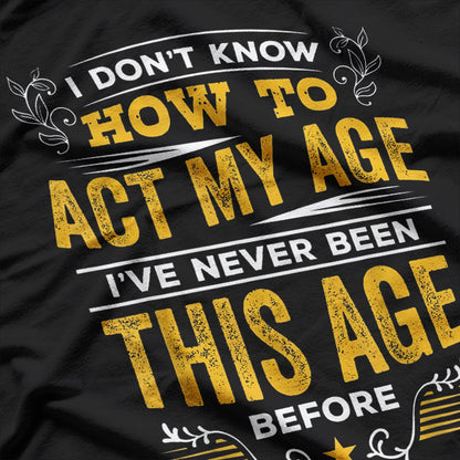 I Don’t Know How To Act My Age Funny Birthday Quote T-Shirt