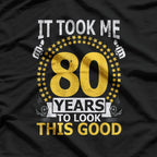 It Took Me 80 Years To Look This Good: Funny Birthday T-Shirt