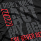 I Don’t Know How to Act My Age: I’ve Never Been This Old T-Shirt