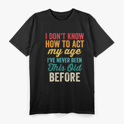 Funny Old People - I Don’t Know How to Act My Age T-Shirt