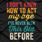 Funny Old People - I Don’t Know How to Act My Age T-Shirt