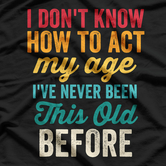 Funny Old People - I Don’t Know How to Act My Age T-Shirt