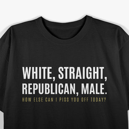 White Straight Republican Male How Else Can I Piss You Off T-Shirt