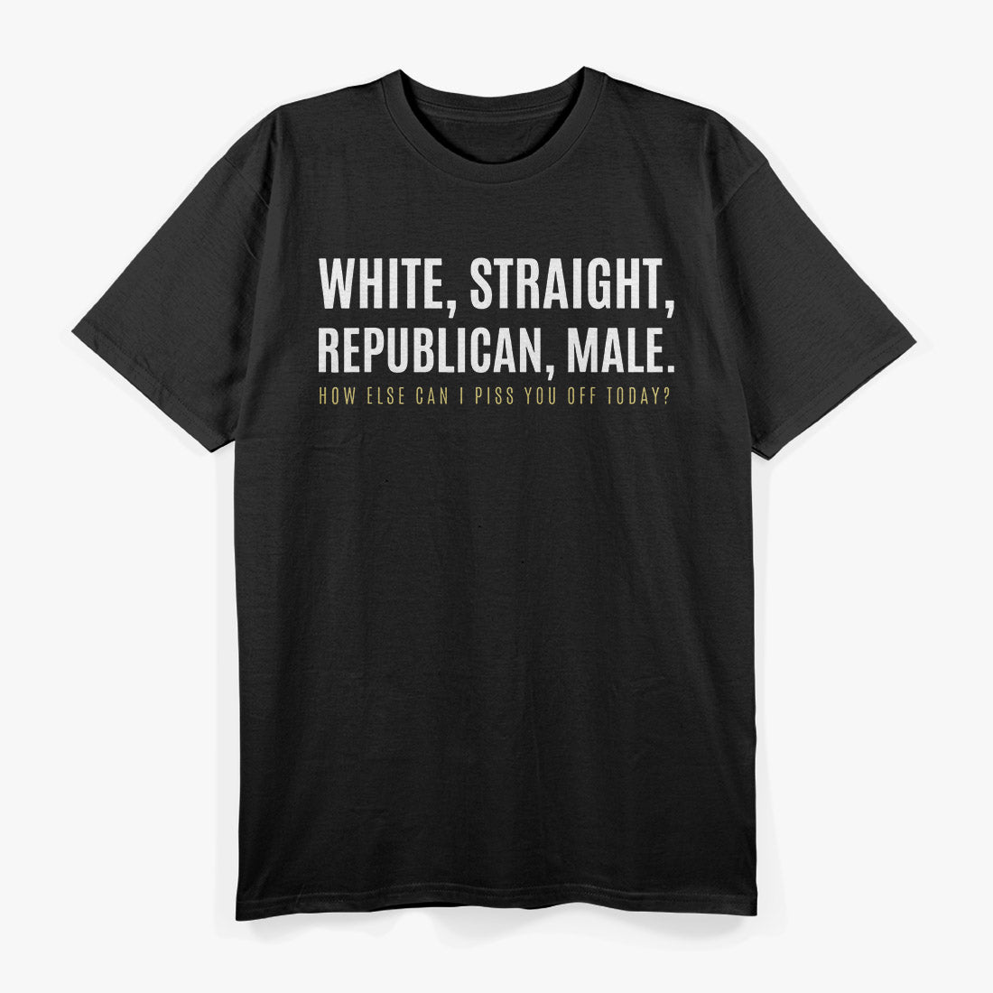 White Straight Republican Male How Else Can I Piss You Off T-Shirt