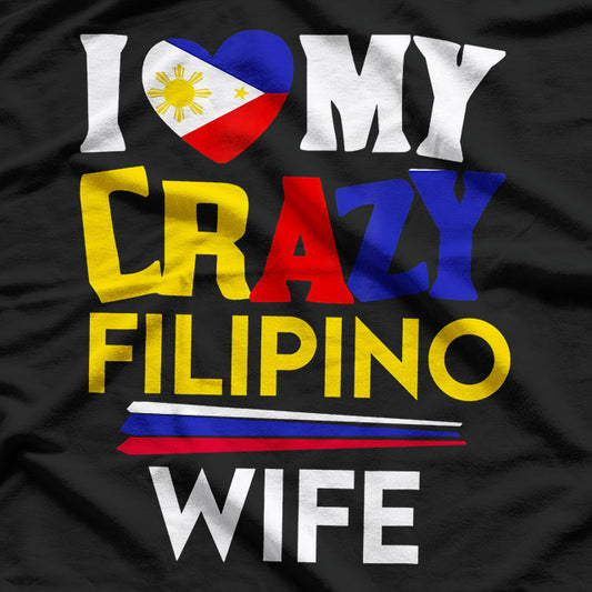 I Love My Crazy Filipino Wife - A Fun and Loving Tribute T-Shirt