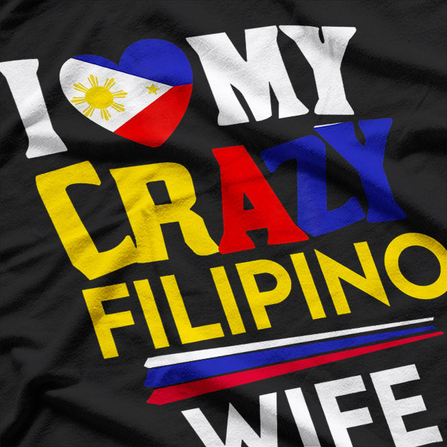 I Love My Crazy Filipino Wife - A Fun and Loving Tribute T-Shirt