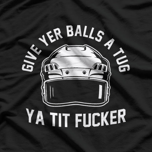 Give Yer Balls a Tug Ya Tit Fucker T-Shirt