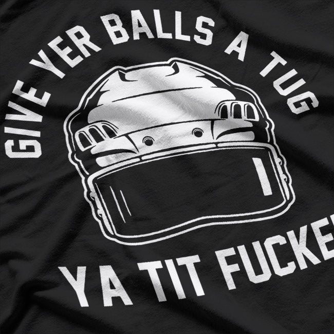 Give Yer Balls a Tug Ya Tit Fucker T-Shirt