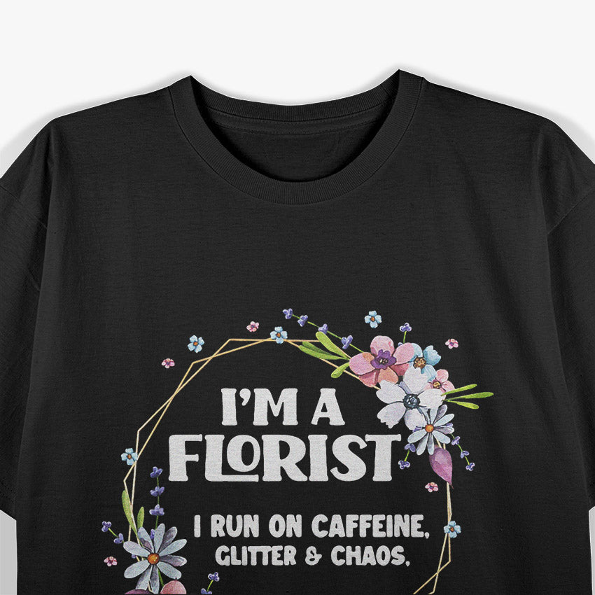 I’m a Florist Fueled by Caffeine Glitter and Chaos Funny T-Shirt