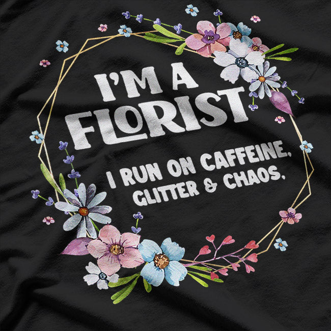 I’m a Florist Fueled by Caffeine Glitter and Chaos Funny T-Shirt