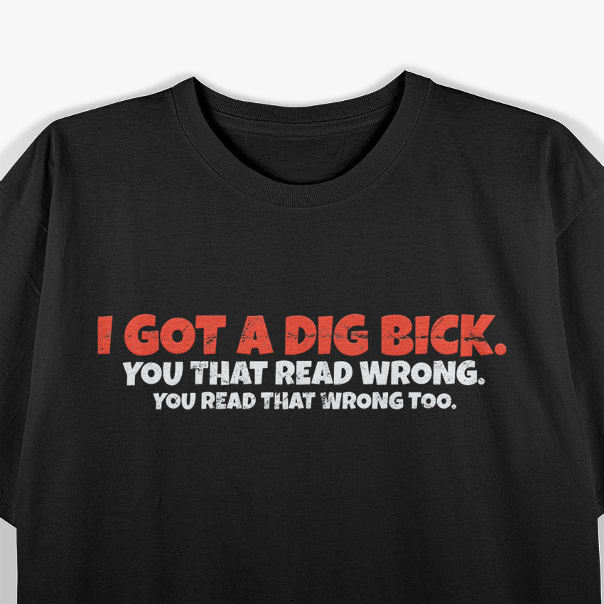 I Got A Dig Bick: Funny Confusion Joke T-Shirt