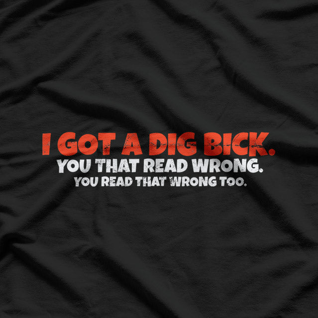 I Got A Dig Bick: Funny Confusion Joke T-Shirt