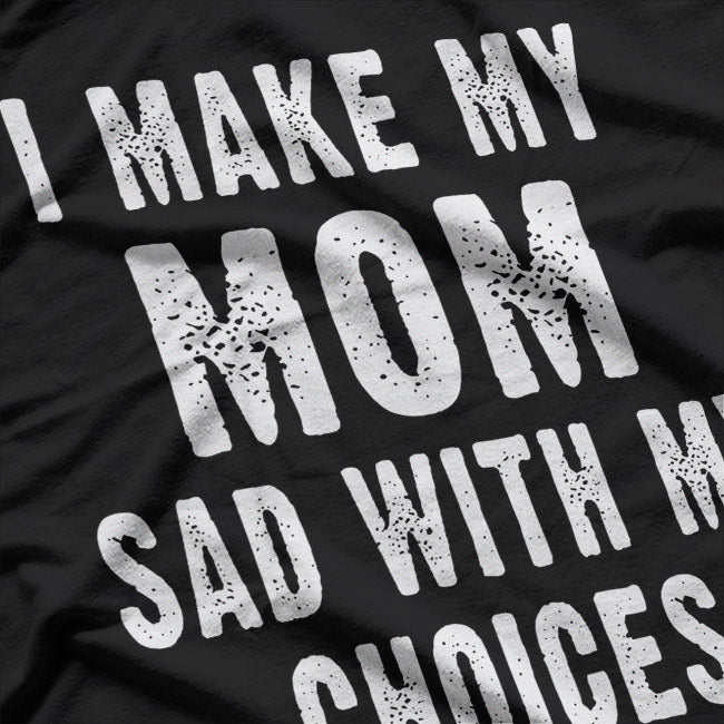 I Make My Mom Sad with My Choices T-Shirt