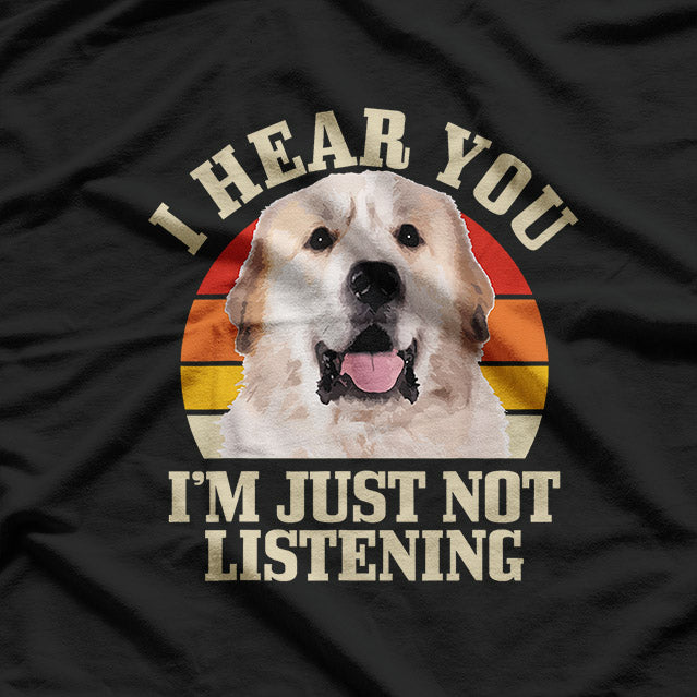 Great Pyrenees Humor I Hear You but Not Listening T-Shirt