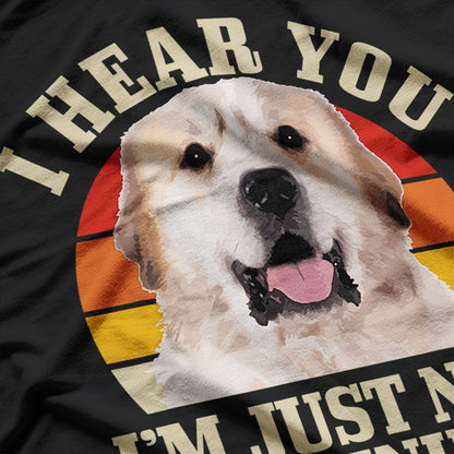 Great Pyrenees Humor I Hear You but Not Listening T-Shirt