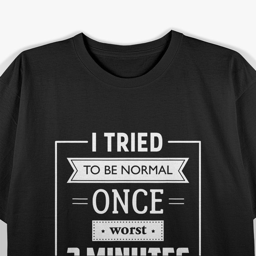 I Tried To Be Normal Once… Worst 2 Minutes Of My Life – Funny Quote T-Shirt