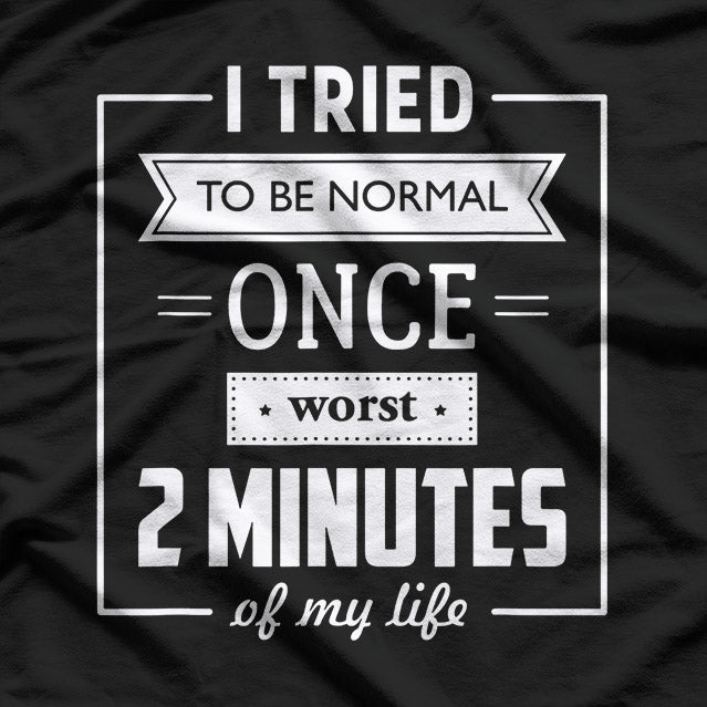 I Tried To Be Normal Once… Worst 2 Minutes Of My Life – Funny Quote T-Shirt