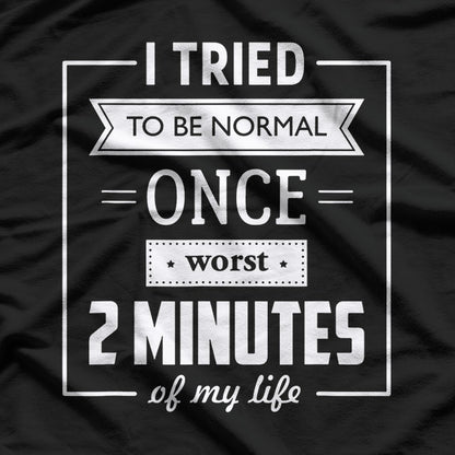 I Tried To Be Normal Once… Worst 2 Minutes Of My Life – Funny Quote T-Shirt